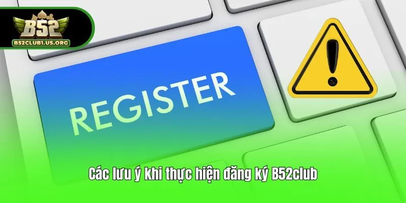 Các lưu ý khi thực hiện đăng ký B52club