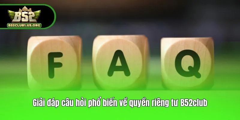 Giải đáp câu hỏi phổ biến về quyền riêng tư B52club