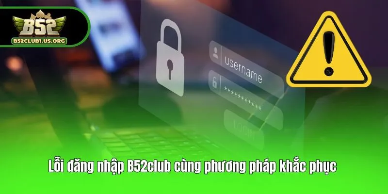 Lỗi đăng nhập B52club cùng phương pháp khắc phục