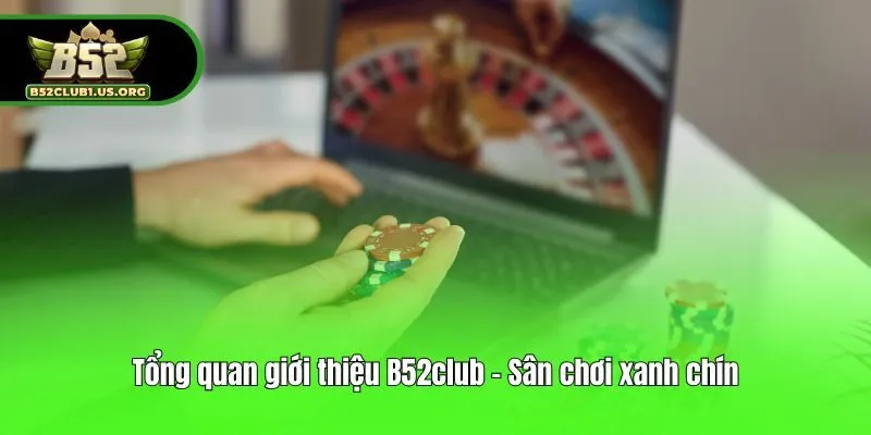 Tổng quan giới thiệu B52club - Sân chơi xanh chín