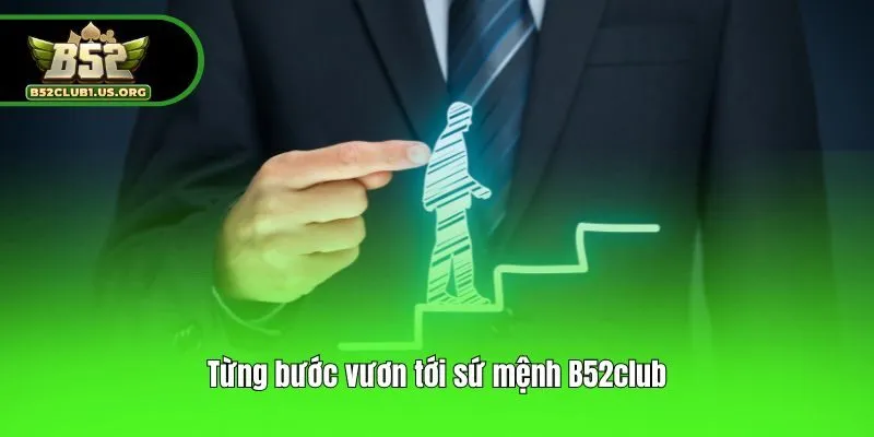 Từng bước vươn tới sứ mệnh B52club